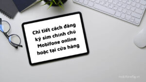 Chi tiet cach dang ky sim chinh chu Mobifone online hoac tai cua hang