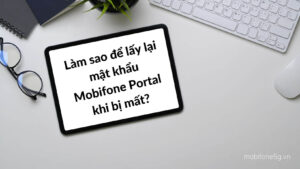 lam-sao-de-lay-lai-mat-khau-mobifone-portal-khi-bi-mat